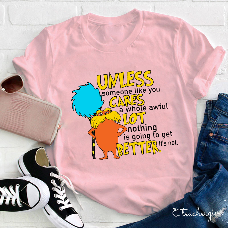 Unless Someone Like You Cares A Whole Awful Lot Nothing Is Going To Get Better It's Not Teacher T-Shirt