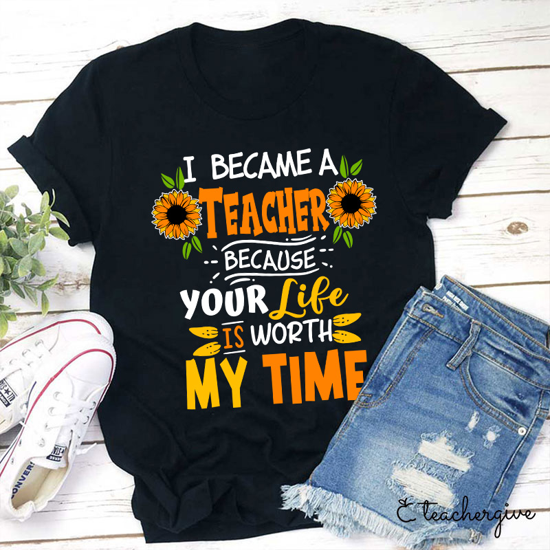 I Became A Teacher Because Your Life Is Worth My Time T-Shirt-Teachergive