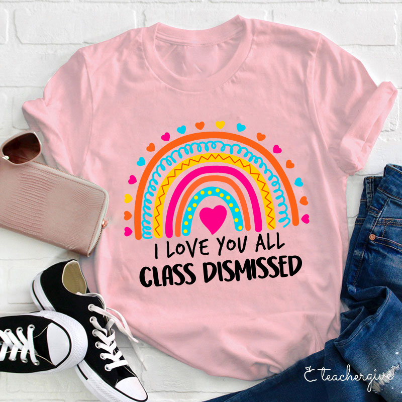 I Love You All Class Dismissed Teacher T-Shirt