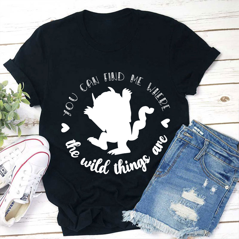 You Can Find Me Where The Wild Things Are Teacher T-Shirt