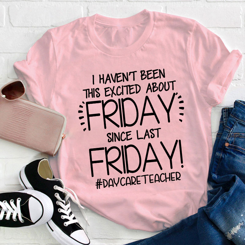 I Haven't Been This Excited About Friday Teacher T-Shirt