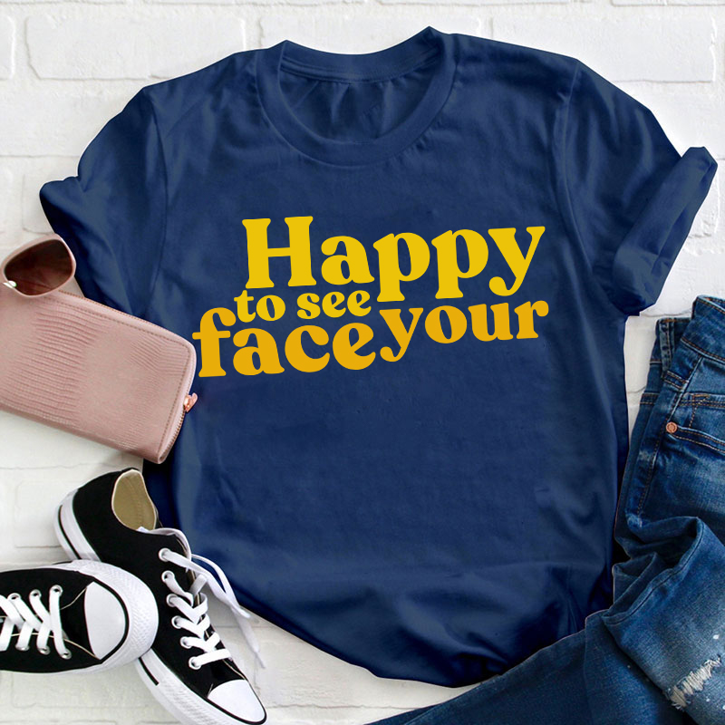 Happy To See Your Face Teacher T-Shirt