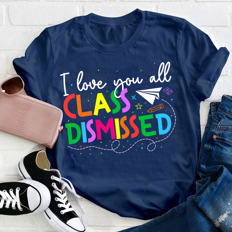 I Love You All Class Dismissed Teacher T-Shirt