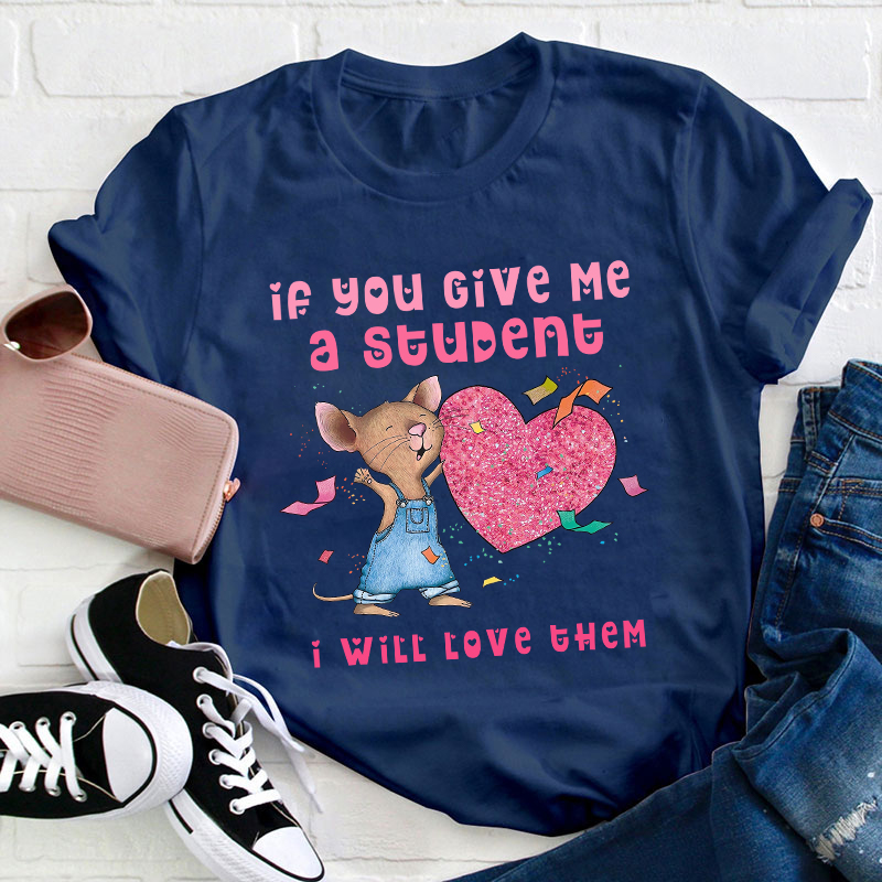 If You Give Me A Student I Will Love Them Teacher T-Shirt