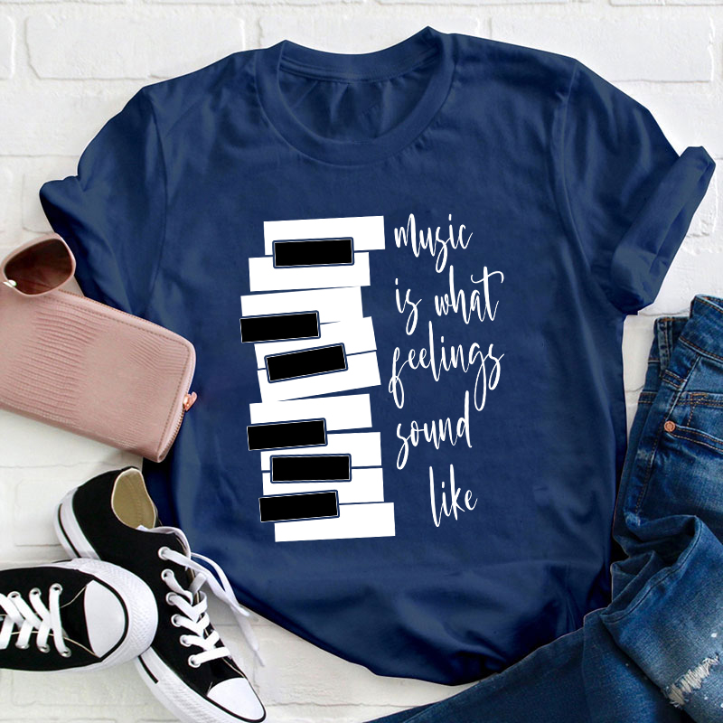 Music Is What Feelings Sound Like Teacher T-Shirt