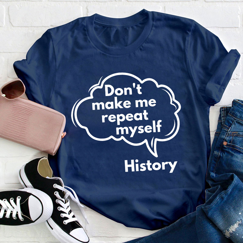 Don't Make Me Repeat Myself History Teacher T-Shirt