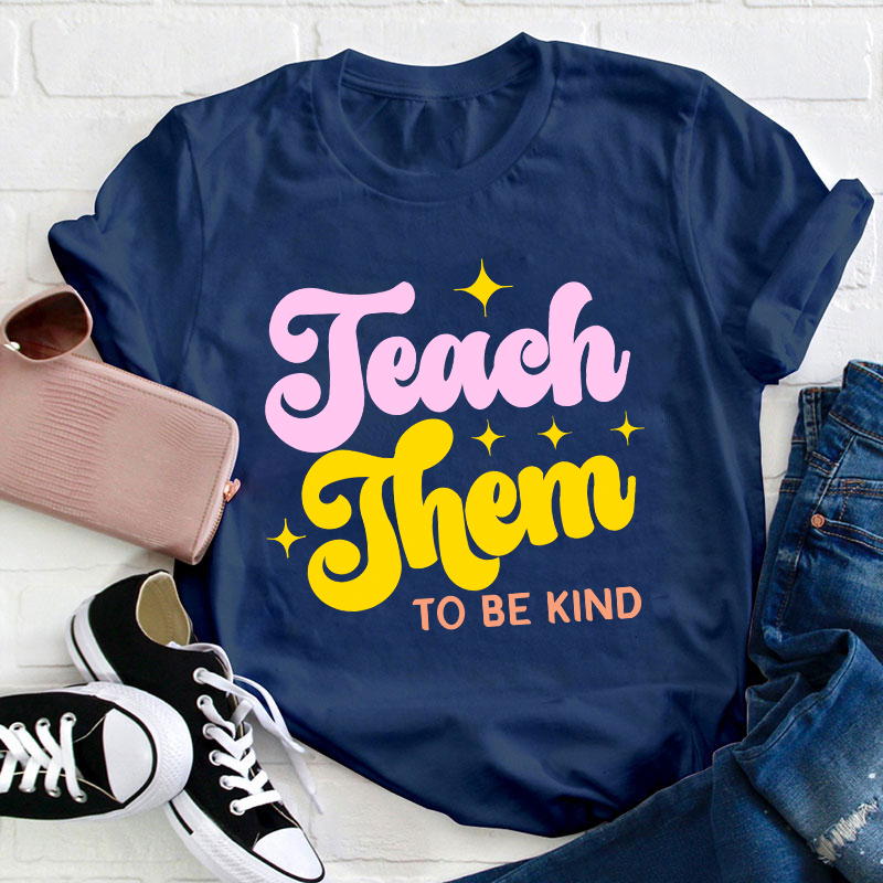 Teach Them To Be Kind Teacher T-Shirt