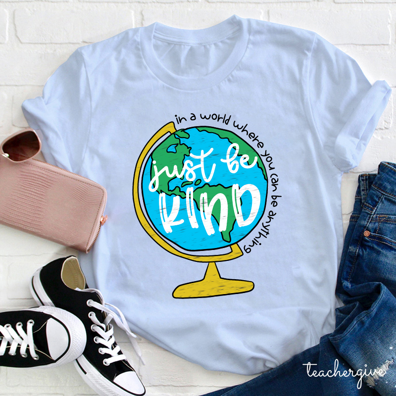 Just Be Kind In A World Where You Can Be Anything Teacher T-Shirt