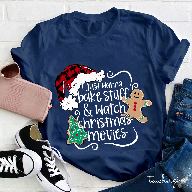 I Just Wanna Bake Stuff And Watch Christmas Movies Teacher T-Shirt