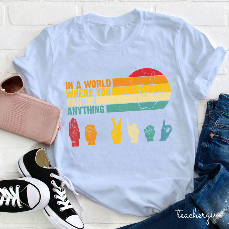 Sign Language In A World Where You Can Be Anything Be Kind Teacher T-Shirt