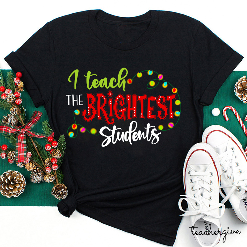 I Teach The Brightest Students And Yes I Mean You Guys Teacher T-Shirt