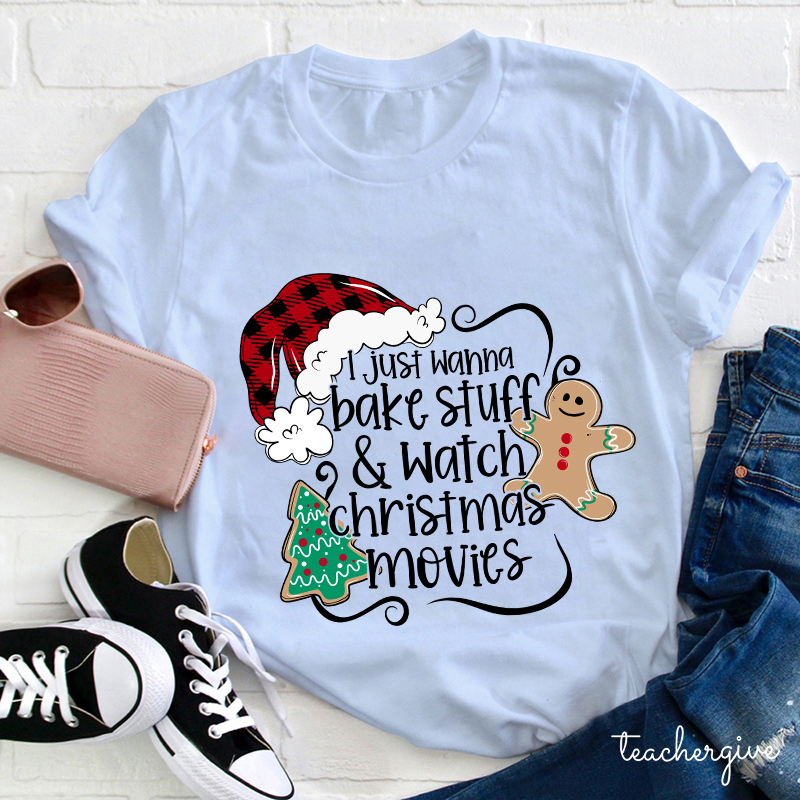 I Just Wanna Bake Stuff And Watch Christmas Movies Teacher T-Shirt