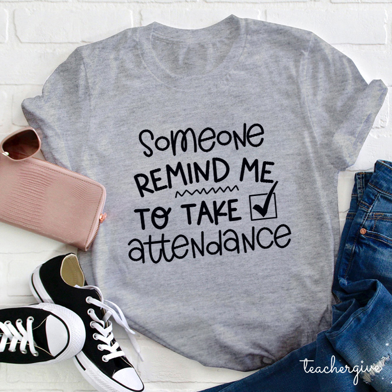 Someone Remind Me To Take Attendance Teacher T-Shirt