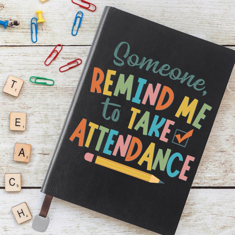 Someone Remind Me To Take Attendance Notebook