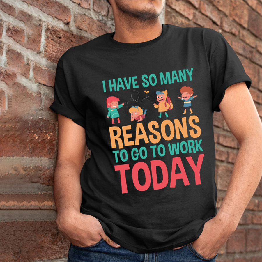 I Have So Many Reasons To Go To Work Today T-Shirt
