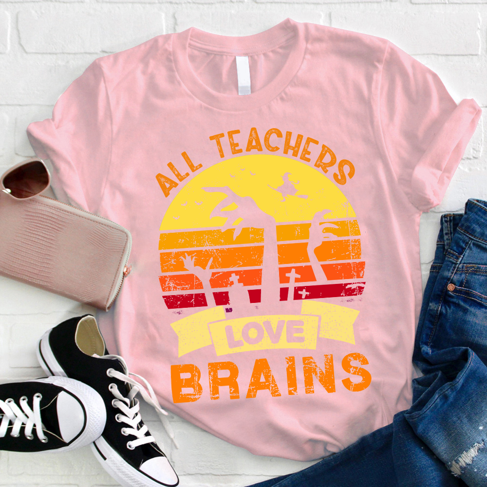 All Teachers Love Brains Teacher T-Shirt