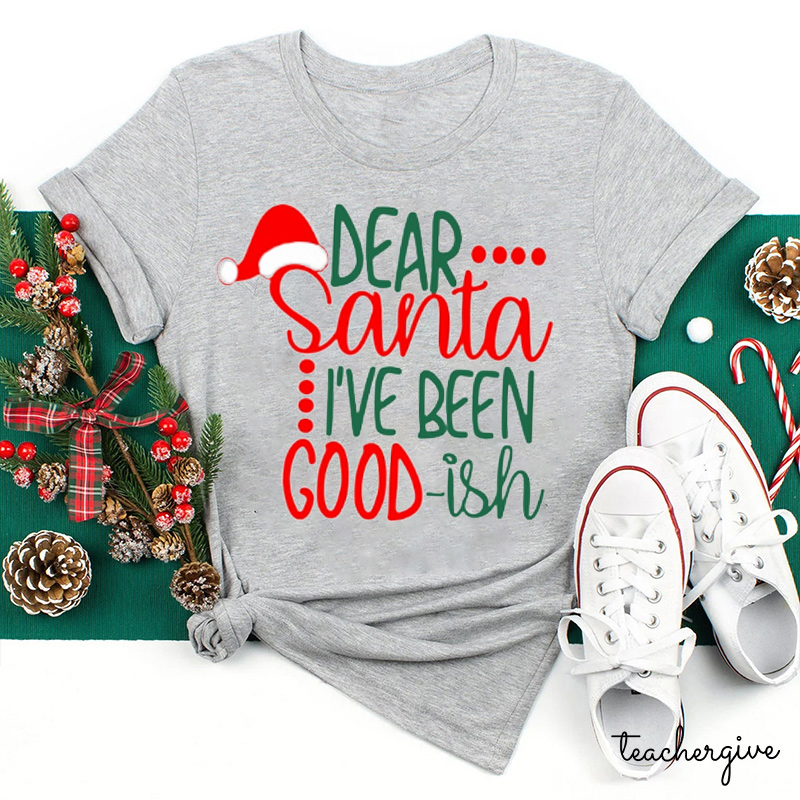 Dear Santa I've Been Good-ish Teacher T-Shirt