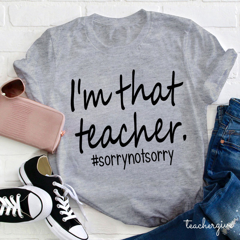 I'm That Teacher Sorry Not Sorry Teacher T-Shirt