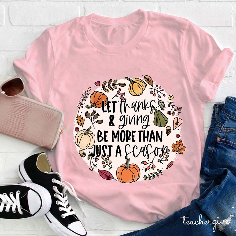 Let Thanks & Giving Be More Than Just A Season Teacher T-Shirt