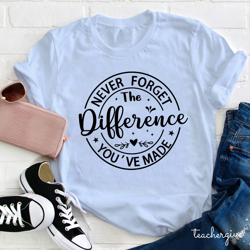 Never Forget The Difference You've Made Teacher T-Shirt