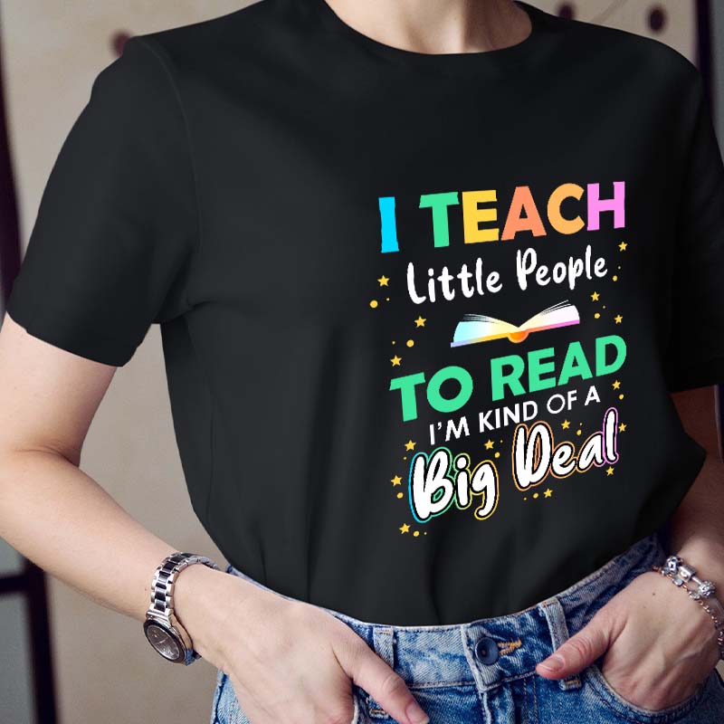I Teach Little People To Read I'm Kind Of A Big Deal Teacher T-Shirt
