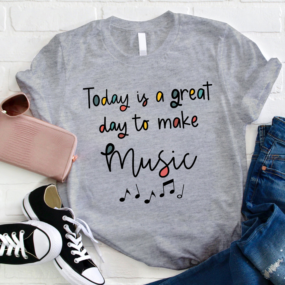 Today Is A Great Day To Make Music Teacher T-Shirt