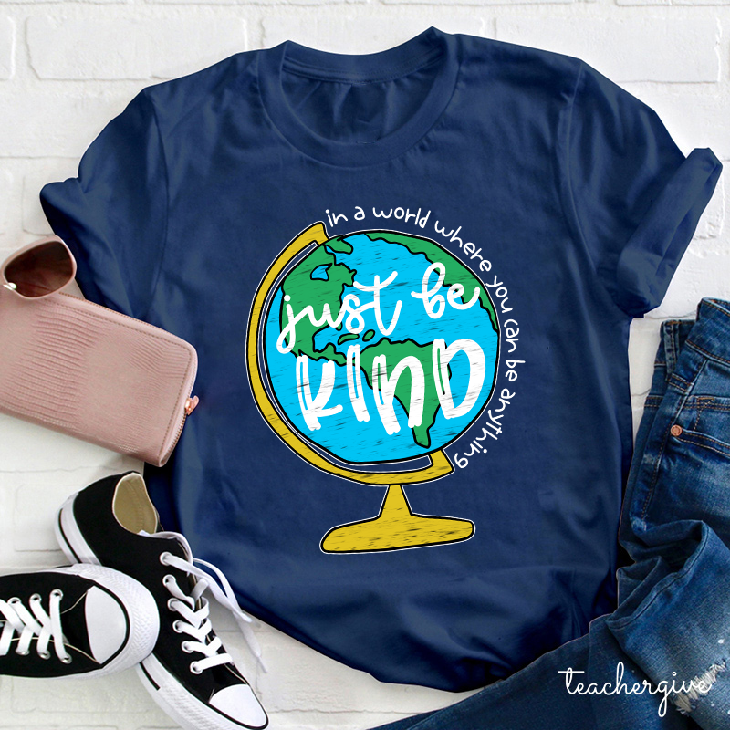 Just Be Kind In A World Where You Can Be Anything Teacher T-Shirt