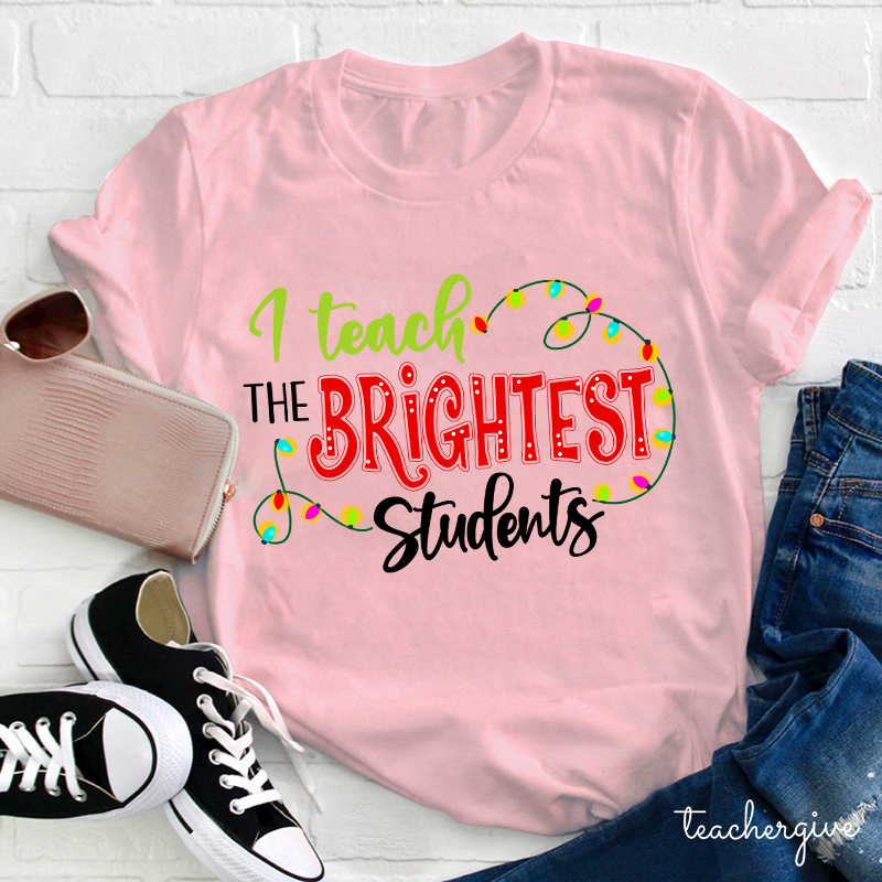 I Teach The Brightest Students And Yes I Mean You Guys Teacher T-Shirt