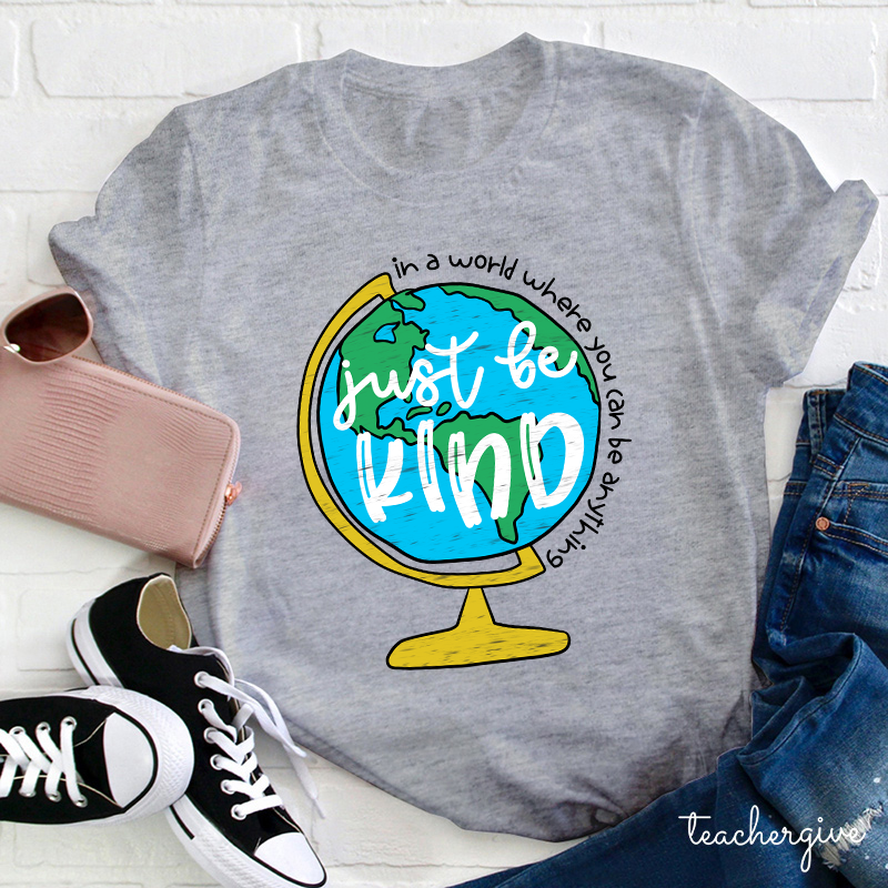 Just Be Kind In A World Where You Can Be Anything Teacher T-Shirt