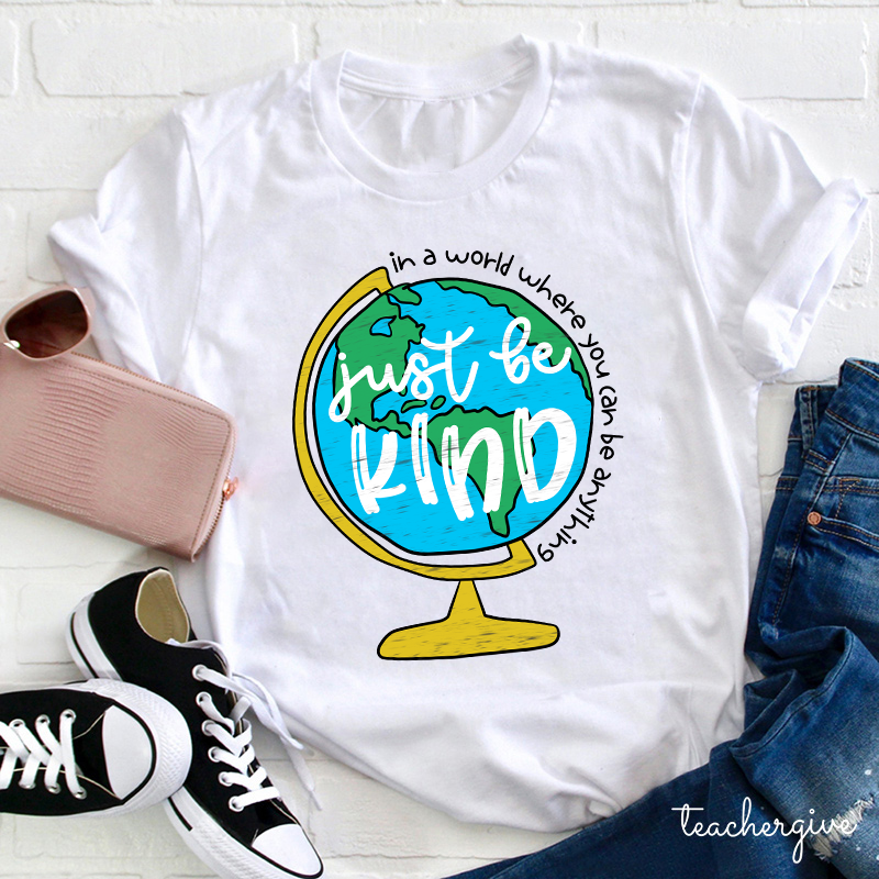 Just Be Kind In A World Where You Can Be Anything Teacher T-Shirt