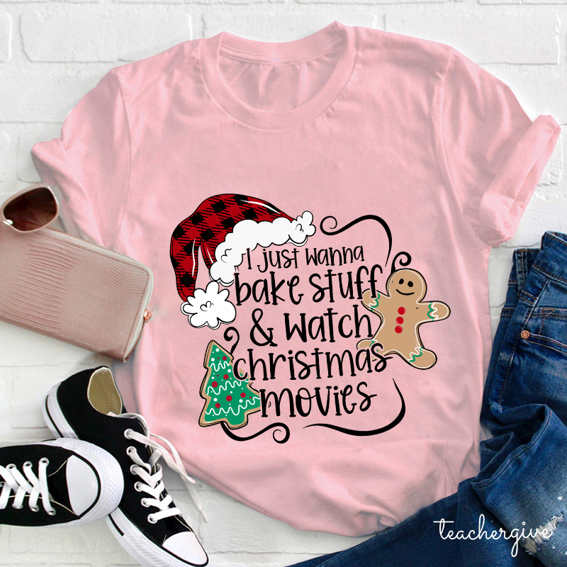 I Just Wanna Bake Stuff And Watch Christmas Movies Teacher T-Shirt