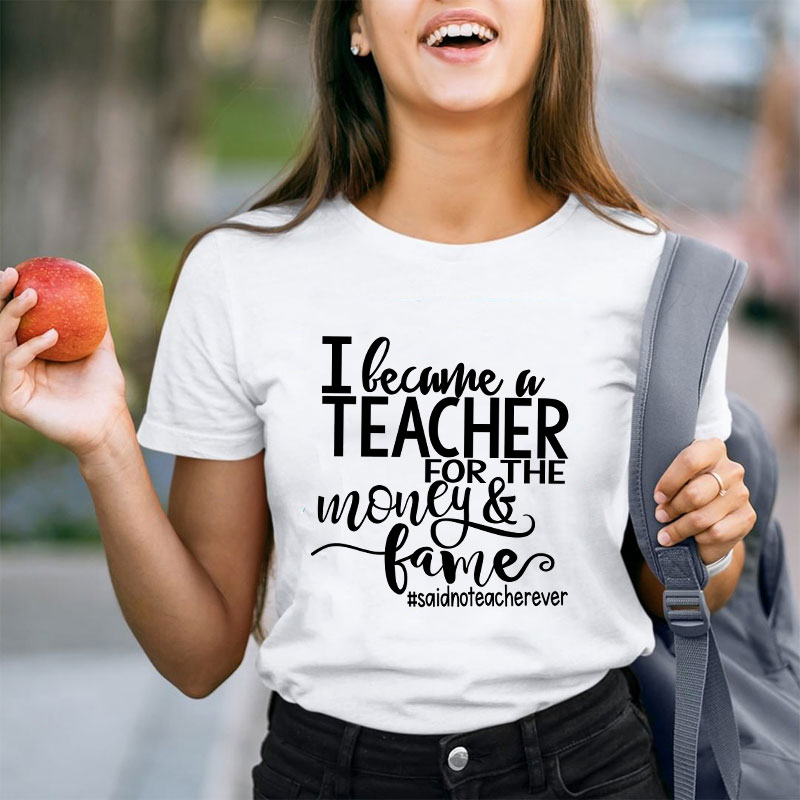 I Became A Teacher For The Money And Fame Teacher T-Shirt