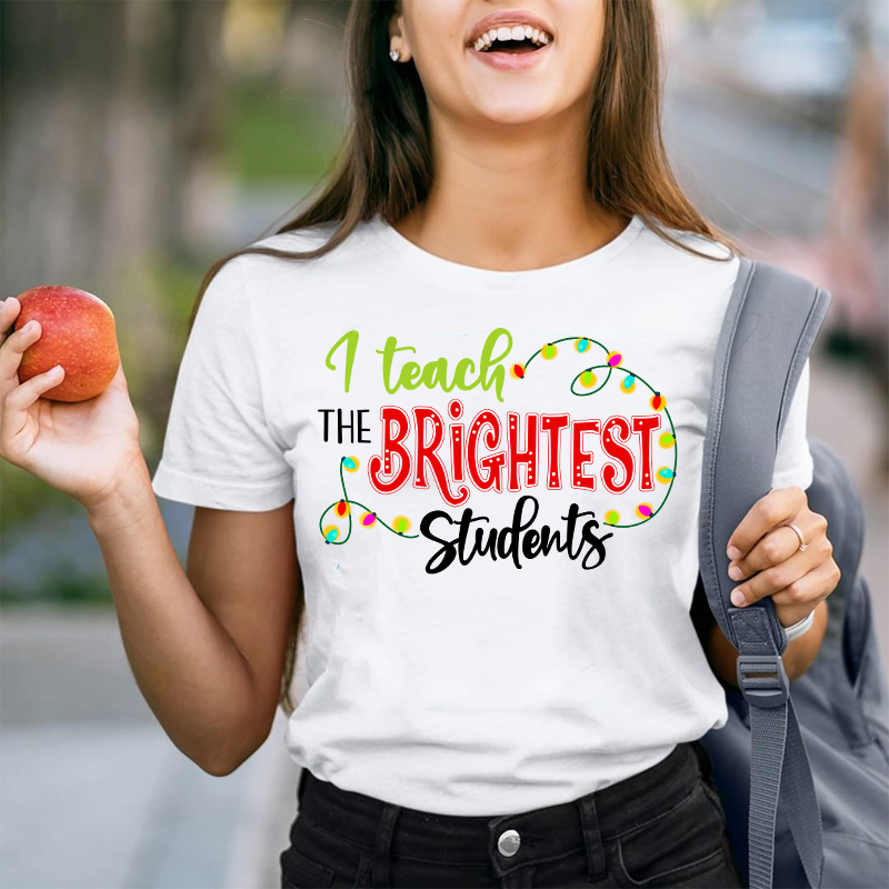 I Teach The Brightest Students And Yes I Mean You Guys Teacher T-Shirt