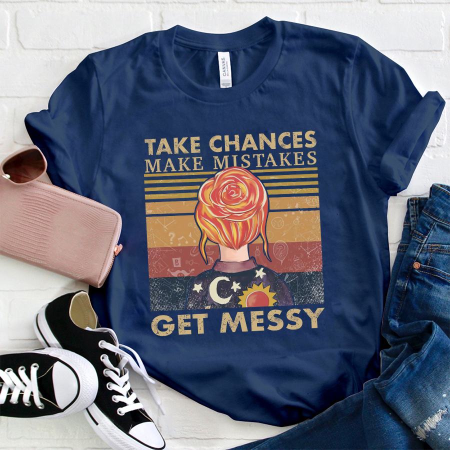 Take Chances Make Mistakes Get Messy T-Shirt