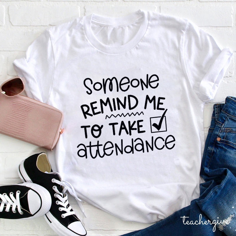 Someone Remind Me To Take Attendance Teacher T-Shirt