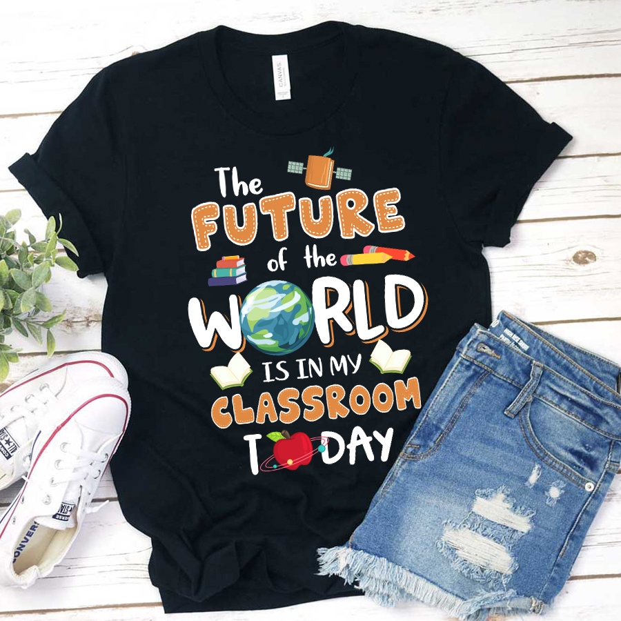 The Future Of World Is In My Classroom Today T-Shirt