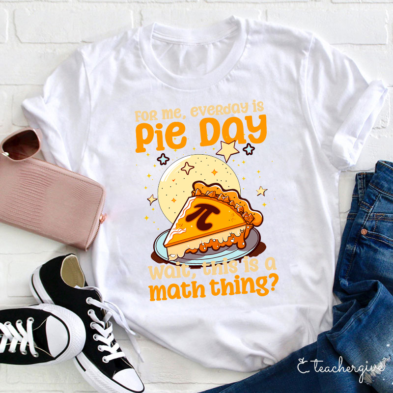 For Me Everyday Is Pie Day Teacher T-Shirt