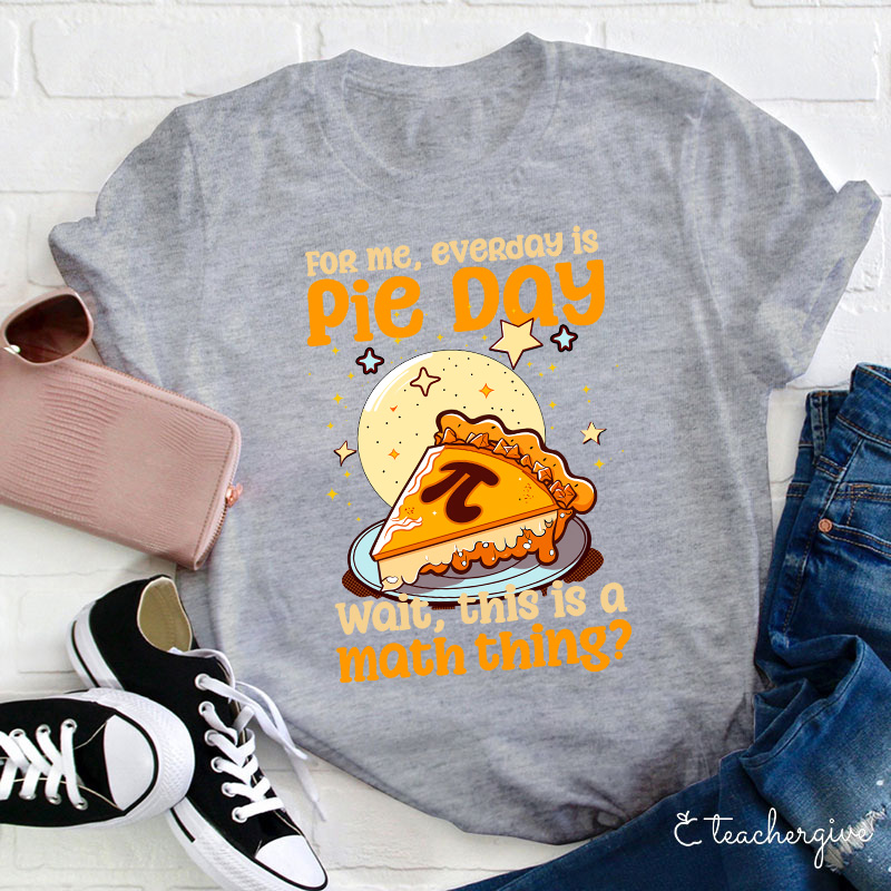 For Me Everyday Is Pie Day Teacher T-Shirt
