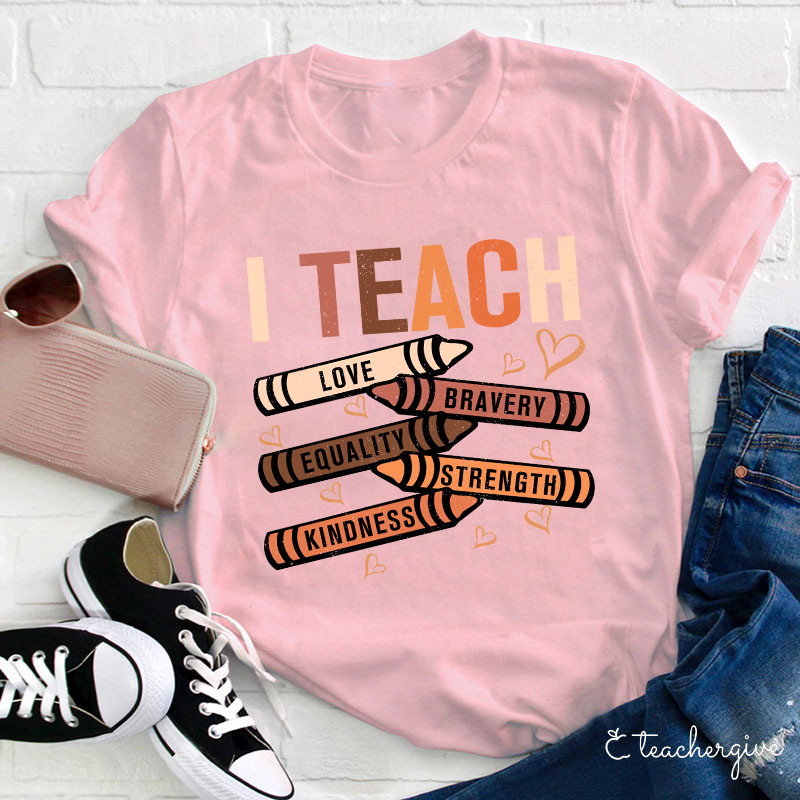 I Teach Love Bravery Equality Strength Kindness Teacher T-Shirt
