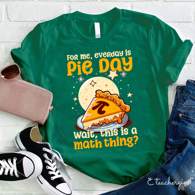 For Me Everyday Is Pie Day Teacher T-Shirt