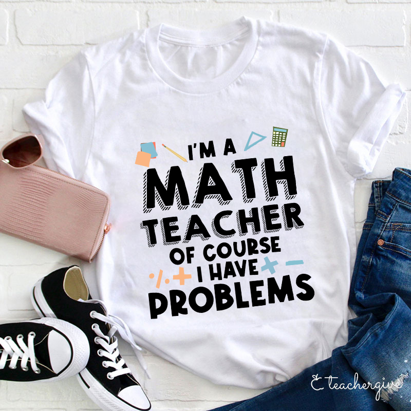 I'm A Math Teacher Of Course I Have Problems T-Shirt
