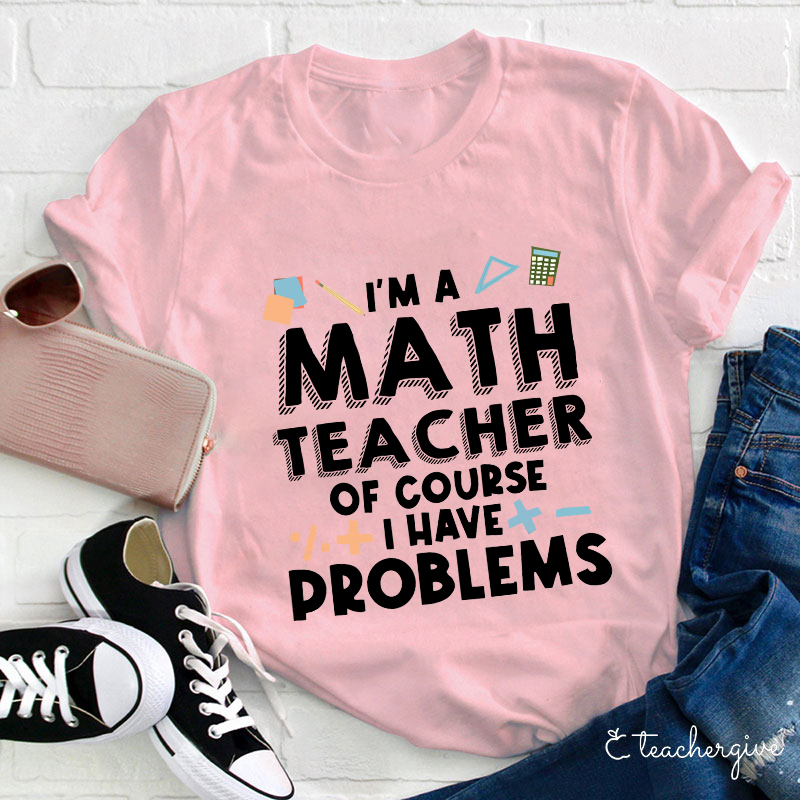 I'm A Math Teacher Of Course I Have Problems T-Shirt