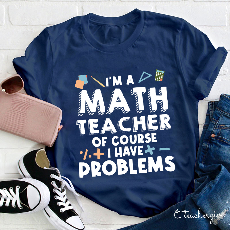 I'm A Math Teacher Of Course I Have Problems T-Shirt