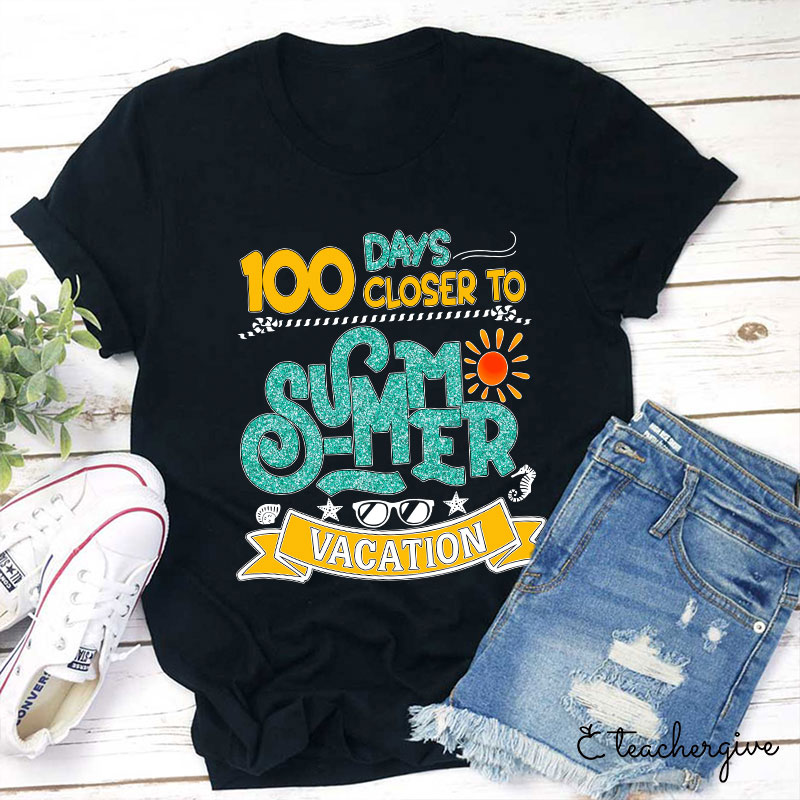 100 Days Closer To Summer Vacation Teacher T-Shirt