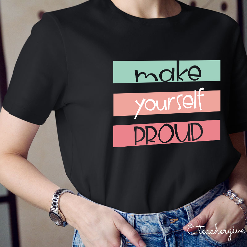 Make Yourself Proud Teacher T-Shirt