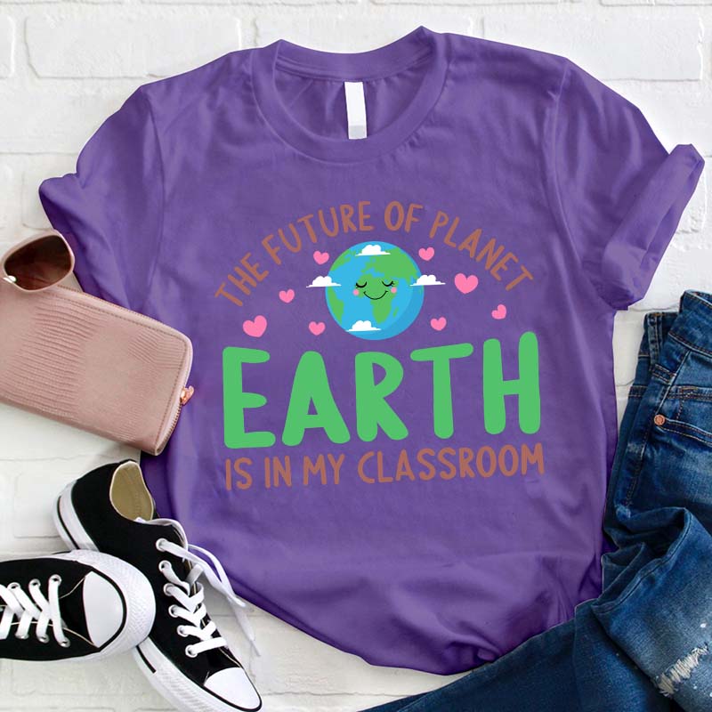 The Future Of Planet Earth Is In My Classroom Teacher T-Shirt