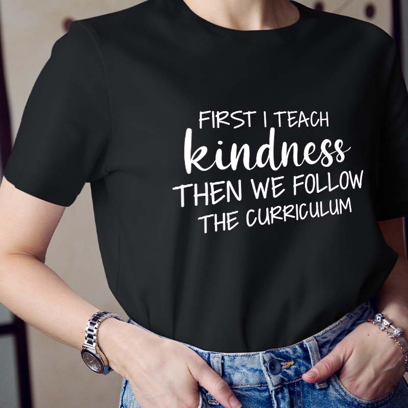First I Teach Kindness Then We Follow The Curriculum Teacher T-Shirt