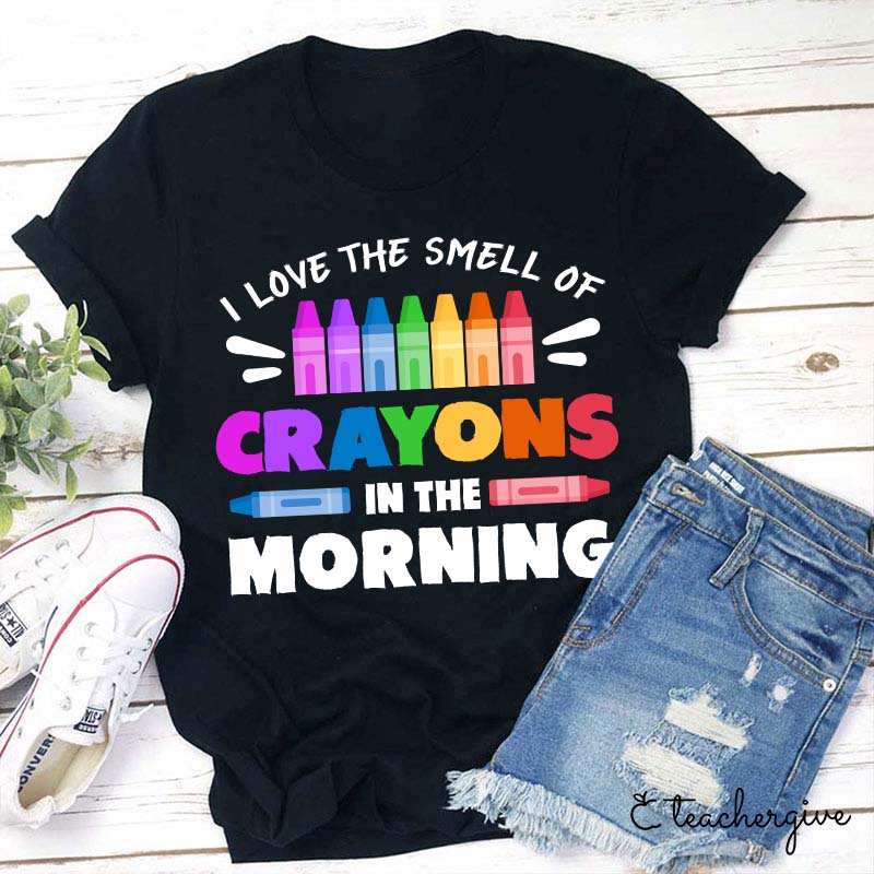 I Love The Smell Of Crayons In The Morning Teacher T-Shirt