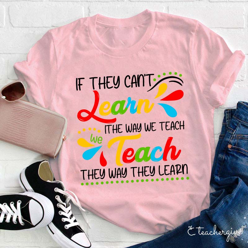 If They Can't Learn The Way We Teach We Teach The Way They Learn Teacher T-Shirt