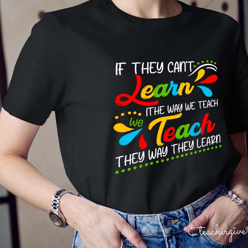 If They Can't Learn The Way We Teach We Teach The Way They Learn Teacher T-Shirt